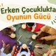 Erken Çocuklukta Oyunun Gücü